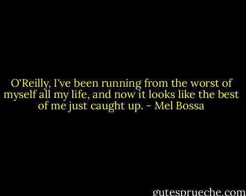O'Reilly, I've been running from the worst of myself all my life, and now it looks like the best of me just caught up. - Mel Bossa