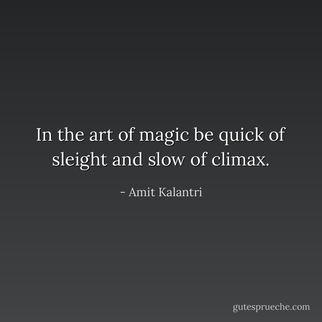 In the art of magic be quick of sleight and slow of climax. - Amit Kalantri