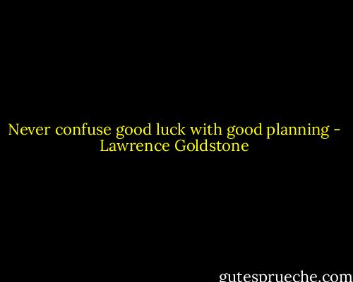 Never confuse good luck with good planning - Lawrence Goldstone