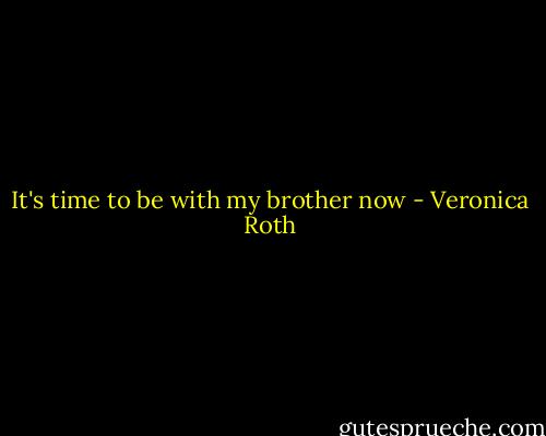 It's time to be with my brother now - Veronica Roth