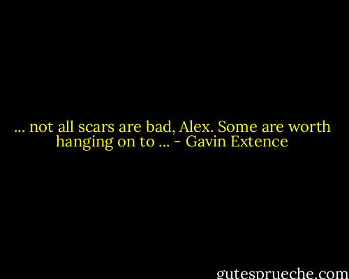 ... not all scars are bad, Alex. Some are worth hanging on to ... - Gavin Extence