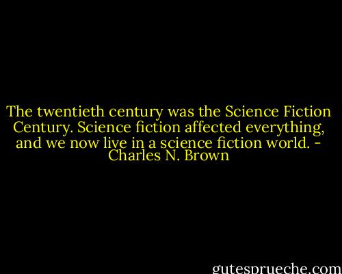 The twentieth century was the Science Fiction Century. Science fiction affected everything, and we now live in a science fiction world. - Charles N. Brown