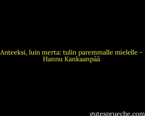 Anteeksi, luin merta:<br />tulin paremmalle mielelle - Hannu Kankaanpää