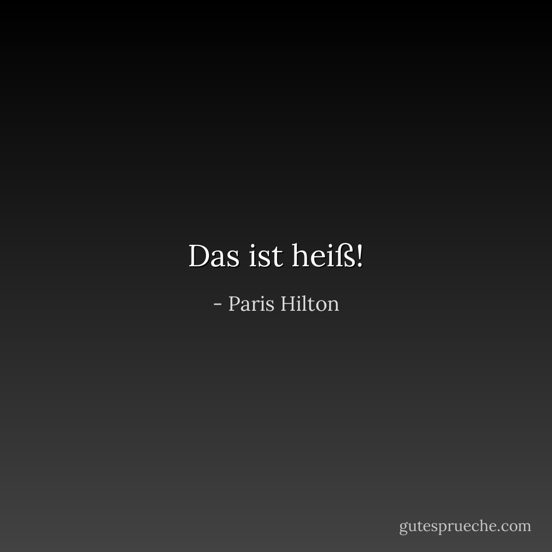 Das ist heiß! - Paris Hilton<