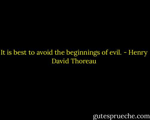 It is best to avoid the beginnings of evil. - Henry David Thoreau