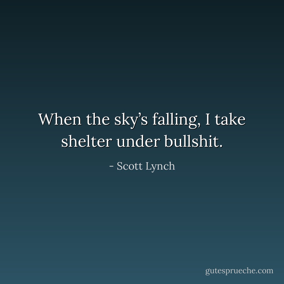 When the sky’s falling, I take shelter under bullshit. - Scott Lynch
