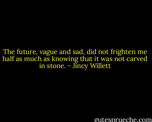 The future, vague and sad, did not frighten me half as much as knowing that it was not carved in stone. - Jincy Willett