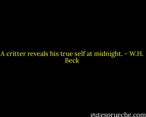 A critter reveals his true self at midnight. - W.H. Beck