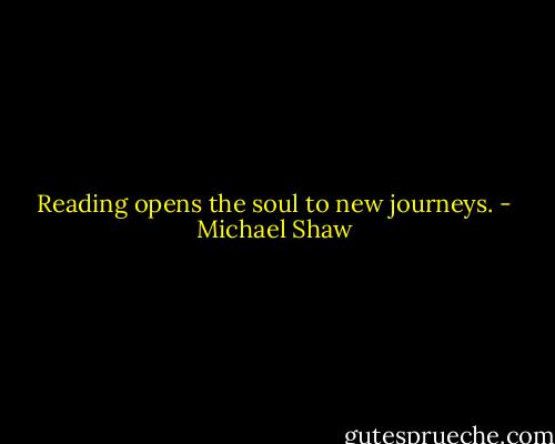 Reading opens the soul to new journeys. - Michael Shaw