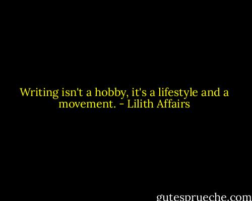 Writing isn't a hobby, it's a lifestyle and a movement. - Lilith Affairs