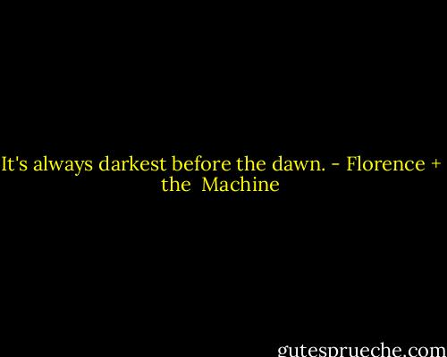 It's always darkest before the dawn. - Florence + the  Machine