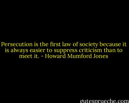 Persecution is the first law of society because it is always easier to suppress criticism than to meet it. - Howard Mumford Jones