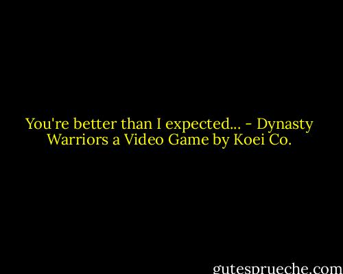 You're better than I expected... - Dynasty Warriors a Video Game by Koei Co.