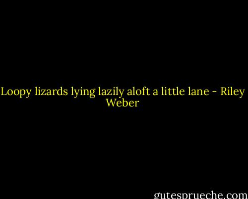 Loopy lizards lying lazily aloft a little lane - Riley Weber