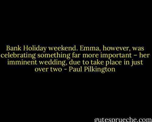 Bank Holiday weekend. Emma, however, was celebrating something far more important – her imminent wedding, due to take place in just over two - Paul Pilkington