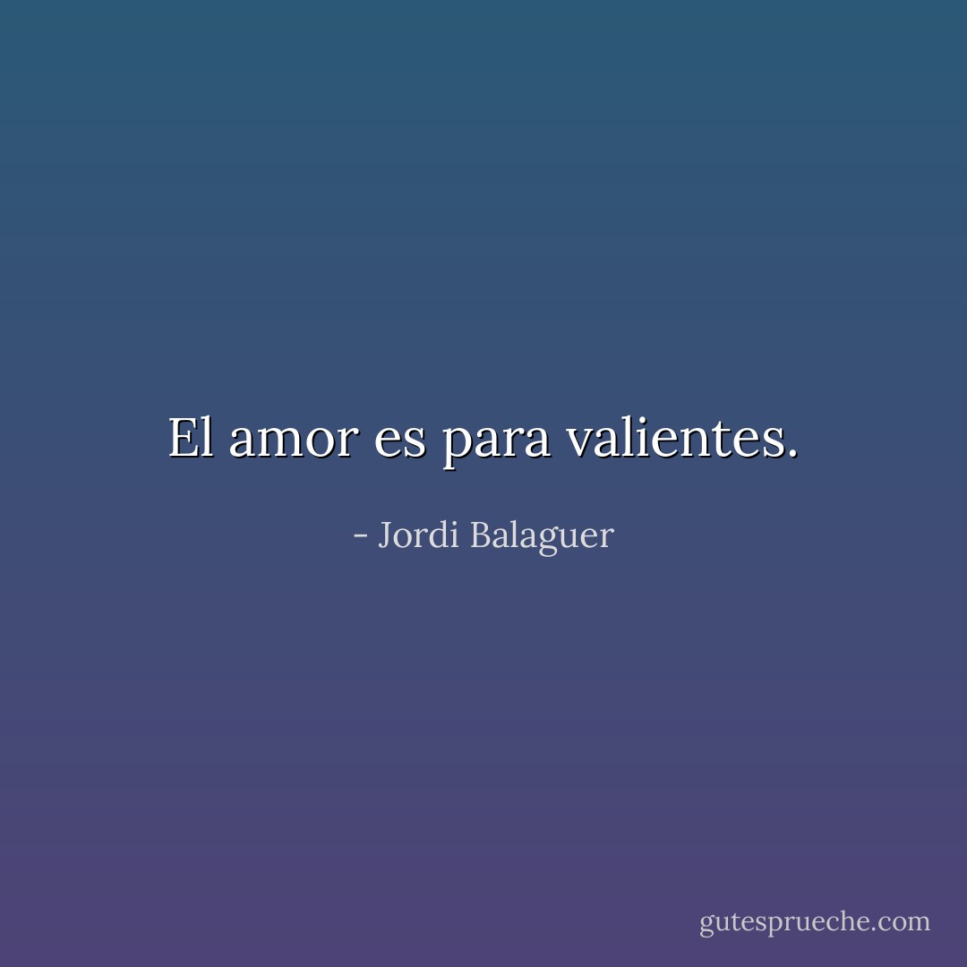 El amor es para valientes. - Jordi Balaguer