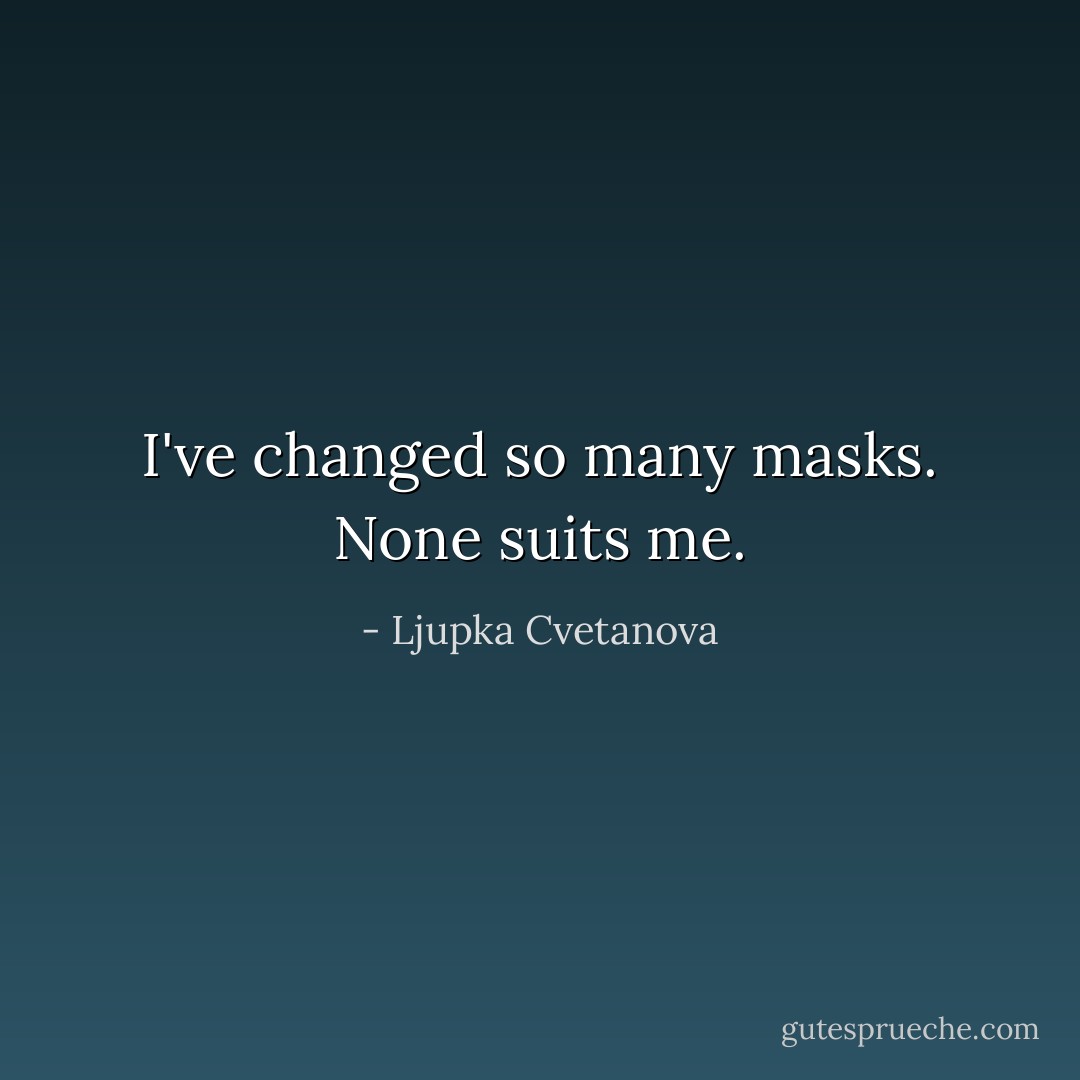 I've changed so many masks. None suits me. - Ljupka Cvetanova