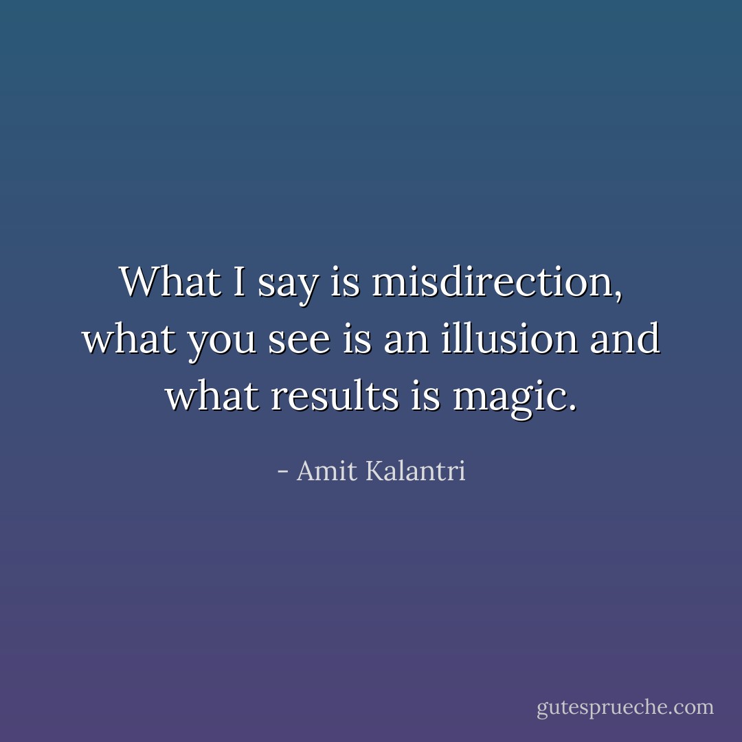 What I say is misdirection, what you see is an illusion and what results is magic. - Amit Kalantri