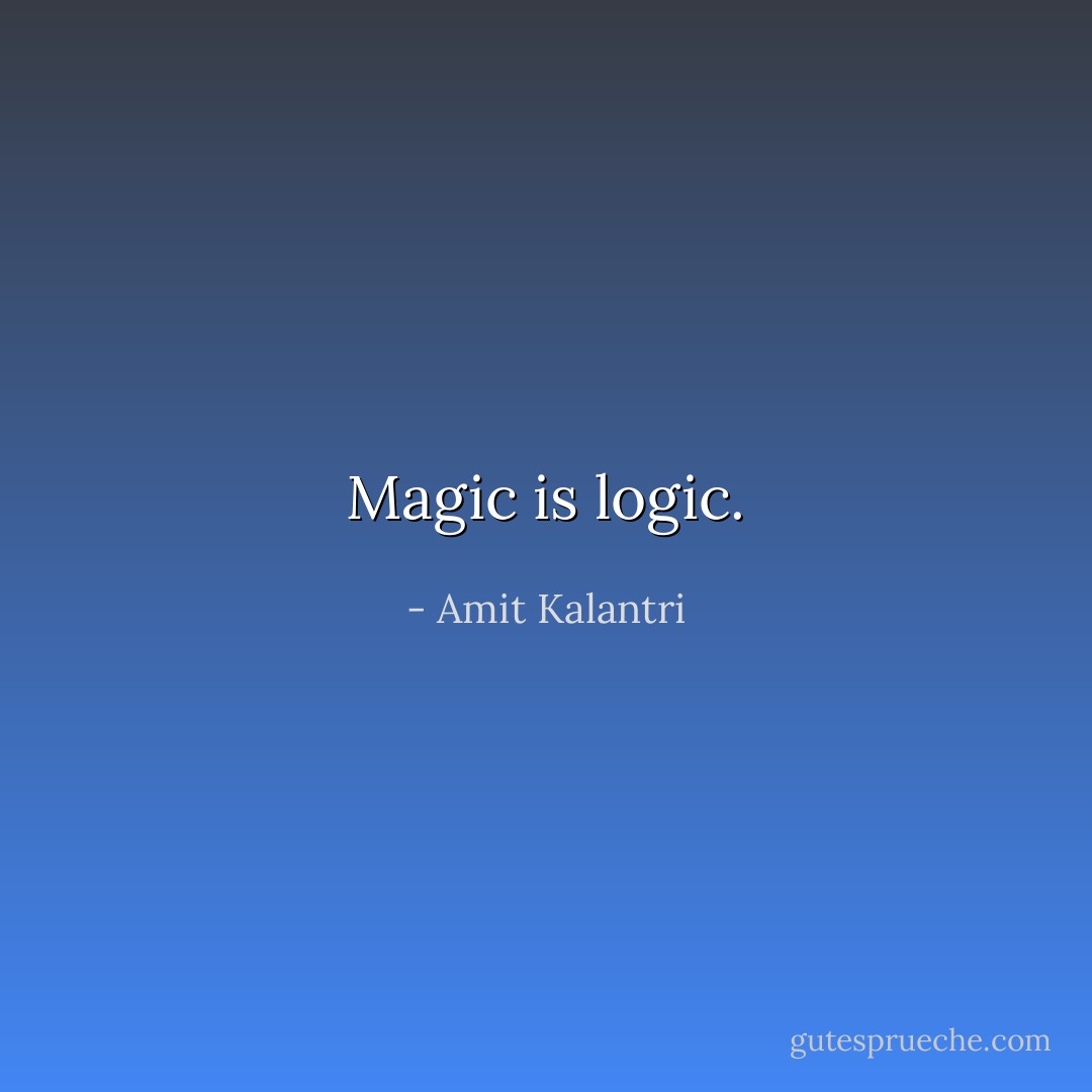 Magic is logic. - Amit Kalantri