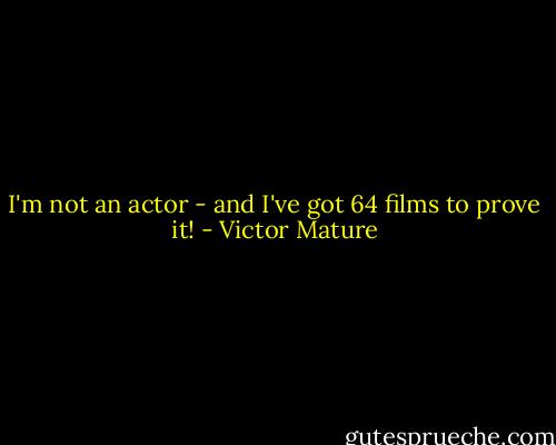 I'm not an actor - and I've got 64 films to prove it! - Victor Mature