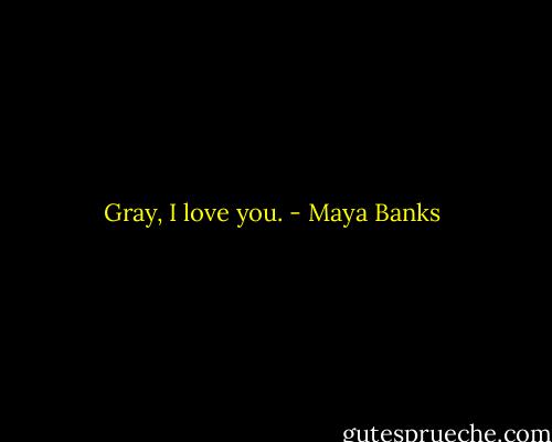 Gray, I love you. - Maya Banks