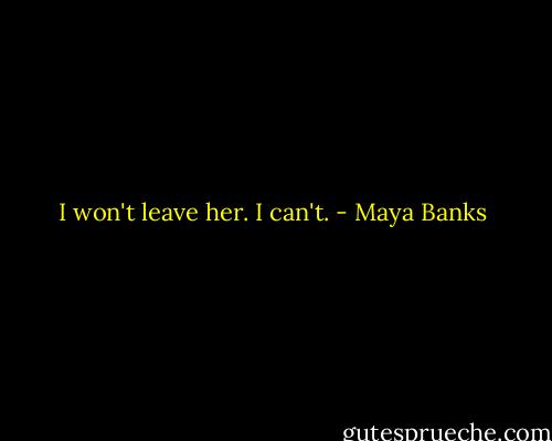 I won't leave her. I can't. - Maya Banks