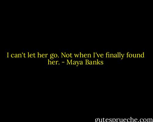 I can't let her go. Not when I've finally found her. - Maya Banks