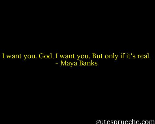 I want you. God, I want you. But only if it's real. - Maya Banks