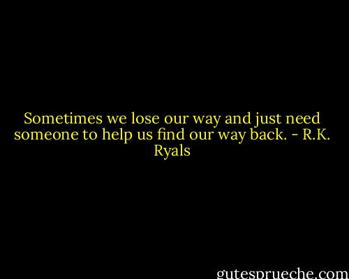 Sometimes we lose our way and just need someone to help us find our way back. - R.K. Ryals