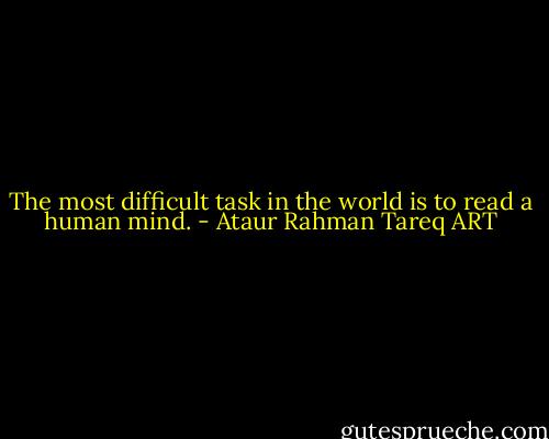 The most difficult task in the world is to read a human mind. - Ataur Rahman Tareq ART