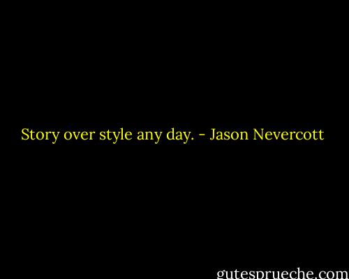 Story over style any day. - Jason Nevercott