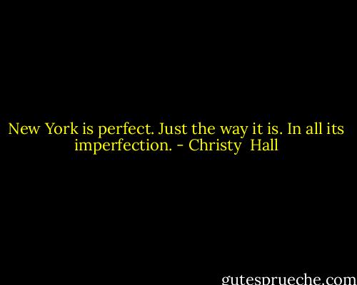 New York is perfect. Just the way it is. In all its imperfection. - Christy  Hall