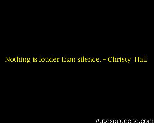 Nothing is louder than silence. - Christy  Hall