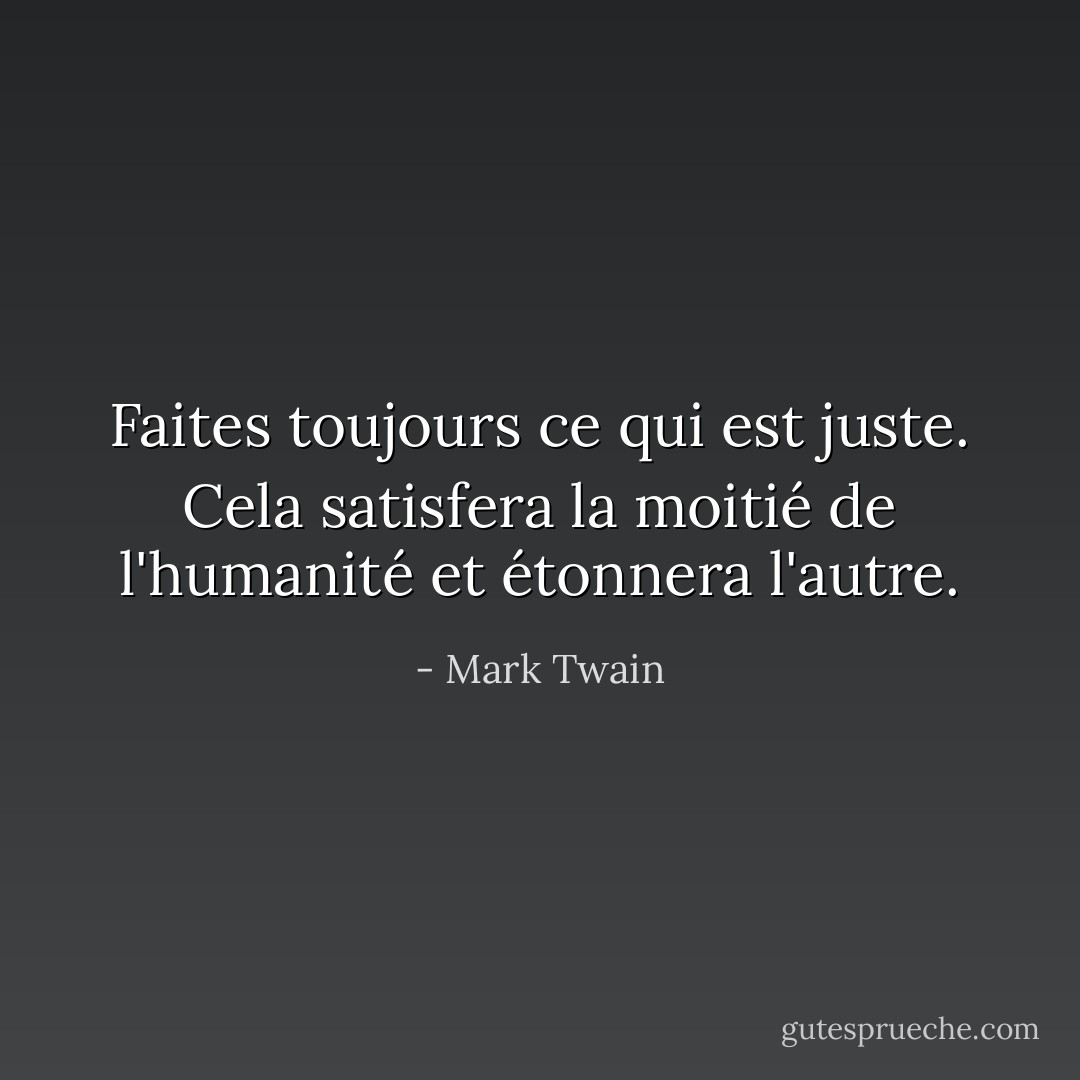 Faites toujours ce qui est juste. Cela satisfera la moitié de l'humanité et étonnera l'autre. - Mark Twain