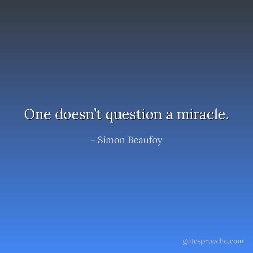 One doesn’t question a miracle. - Simon Beaufoy