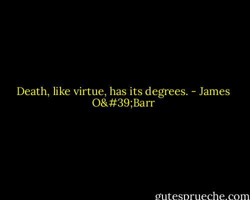 Death, like virtue, has its degrees. - James O'Barr
