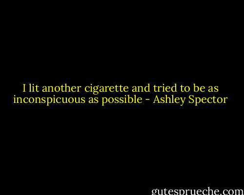 I lit another cigarette and tried to be as inconspicuous as possible - Ashley Spector