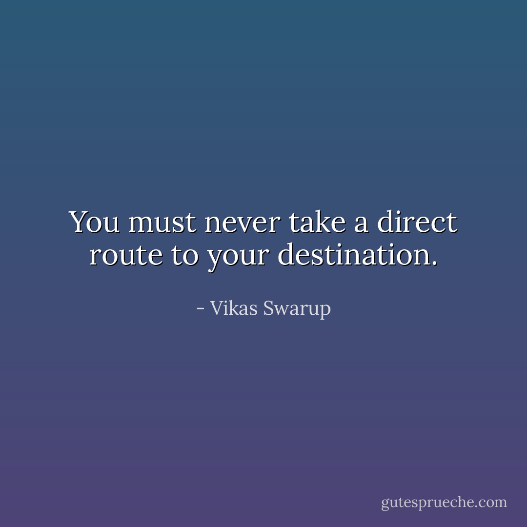 You must never take a direct route to your destination. - Vikas Swarup