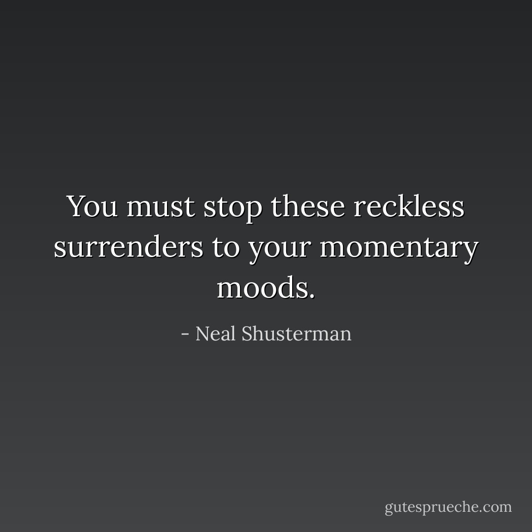 You must stop these reckless surrenders to your momentary moods. - Neal Shusterman