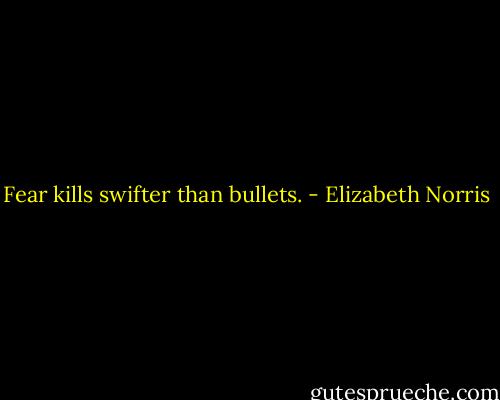 Fear kills swifter than bullets. - Elizabeth Norris
