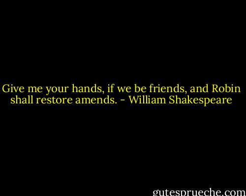 Give me your hands, if we be friends, and Robin shall restore amends. - William Shakespeare