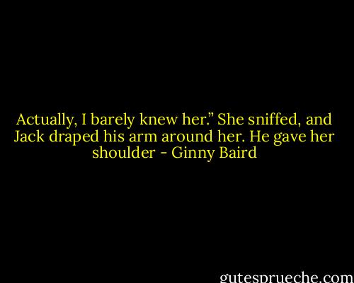 Actually, I barely knew her.” She sniffed, and Jack draped his arm around her. He gave her shoulder - Ginny Baird