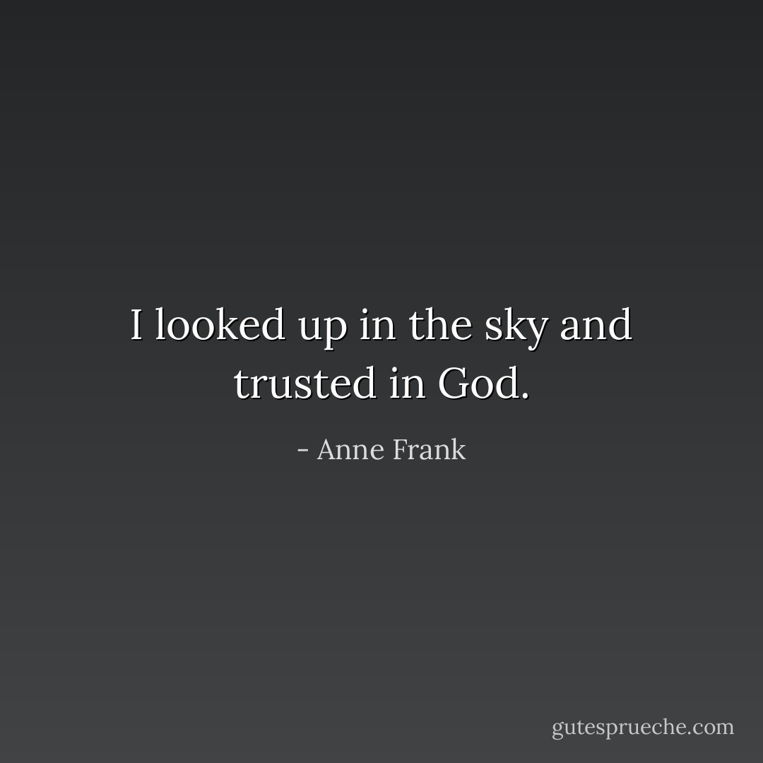 I looked up in the sky and trusted in God. - Anne Frank