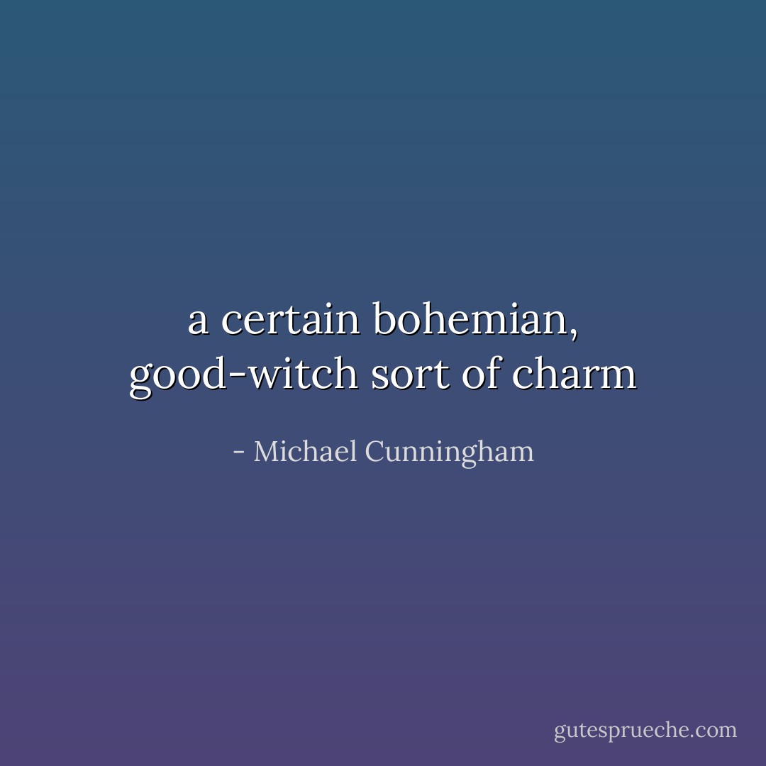 a certain bohemian, good-witch sort of charm - Michael Cunningham