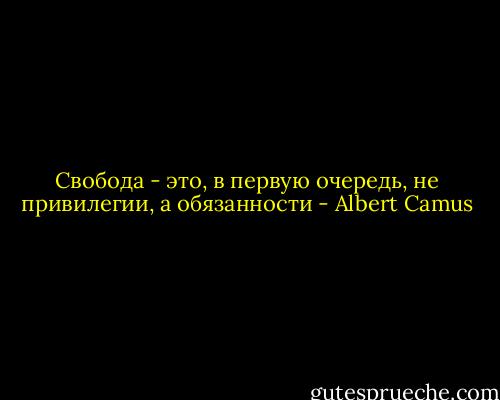 Свобода - это, в первую очередь, не привилегии, а обязанности - Albert Camus