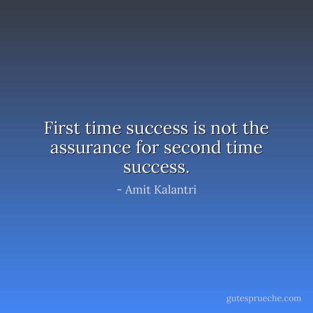 First time success is not the assurance for second time success. - Amit Kalantri