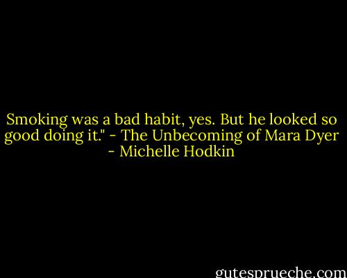 Smoking was a bad habit, yes. But he looked so good doing it." - The Unbecoming of Mara Dyer - Michelle Hodkin