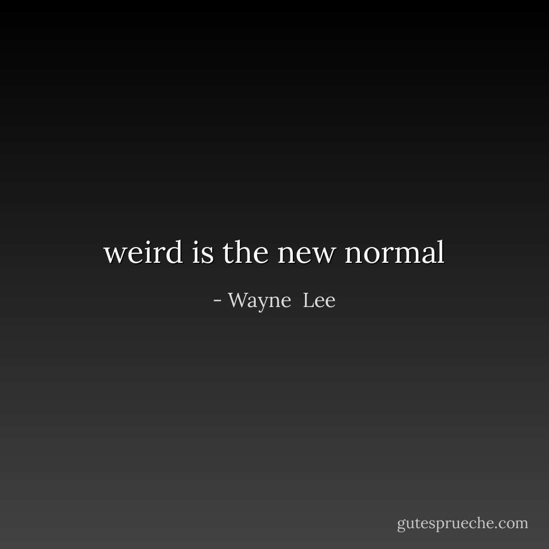 weird is the new normal - Wayne  Lee