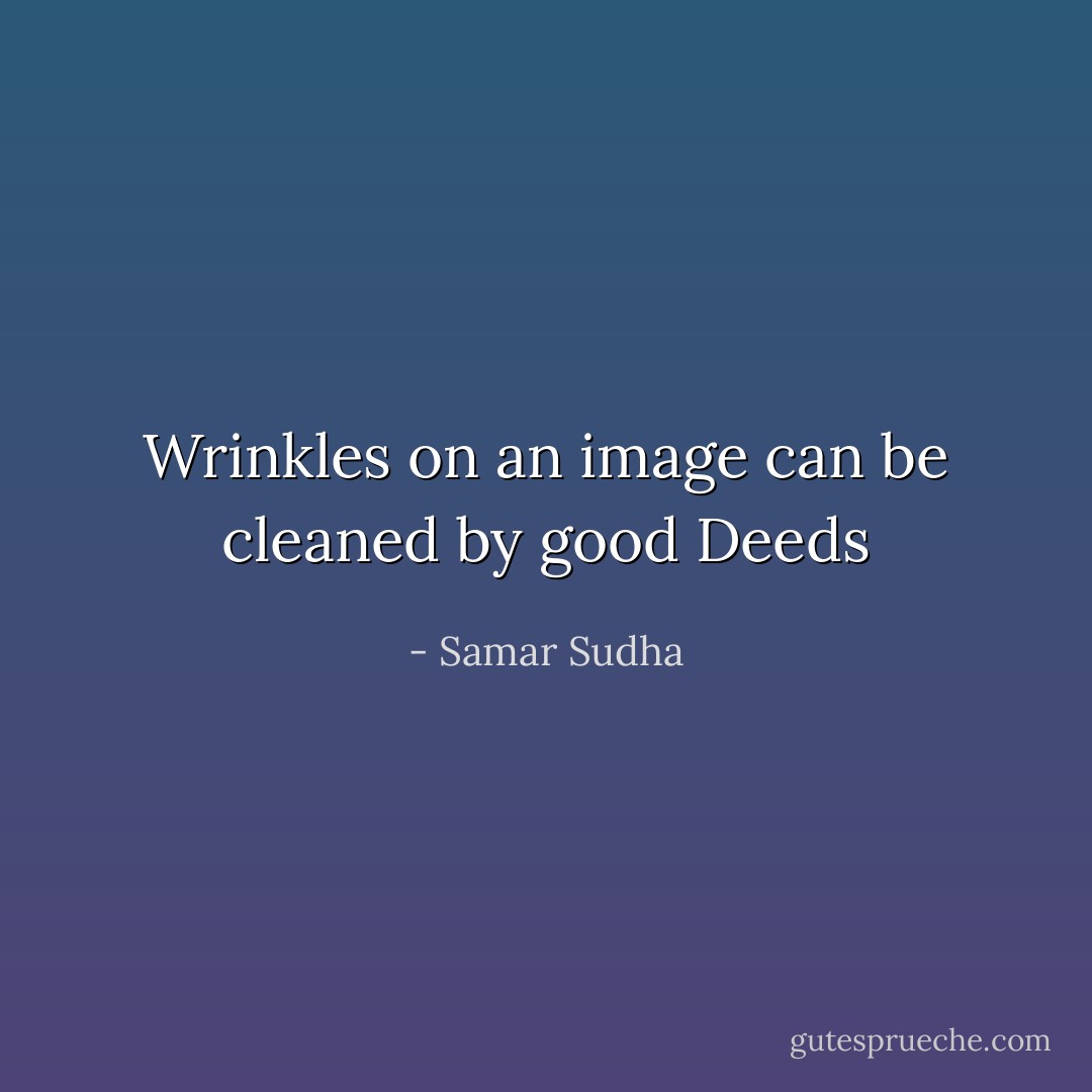 Wrinkles on an image can be cleaned by good Deeds - Samar Sudha