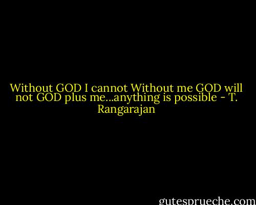 Without GOD I cannot<br />Without me GOD will not<br />GOD plus me...anything is possible - T. Rangarajan
